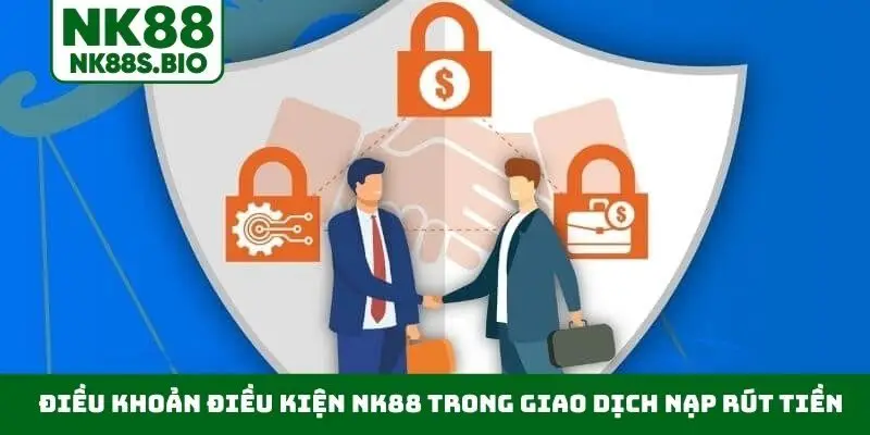 Điều khoản điều kiện NK88 trong giao dịch nạp rút tiền