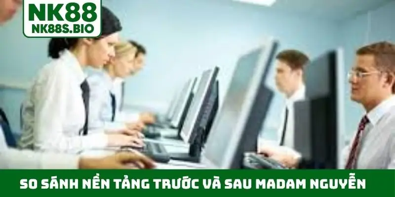 So sánh nền tảng trước và sau khi Madam Nguyễn điều hành