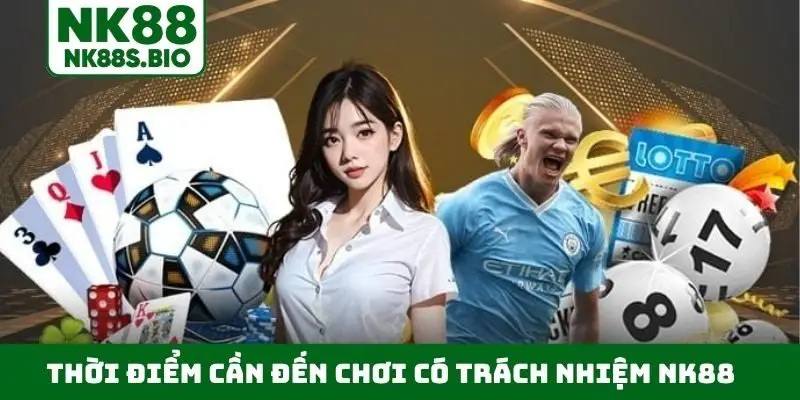 Thời điểm cần đến chơi có trách nhiệm NK88